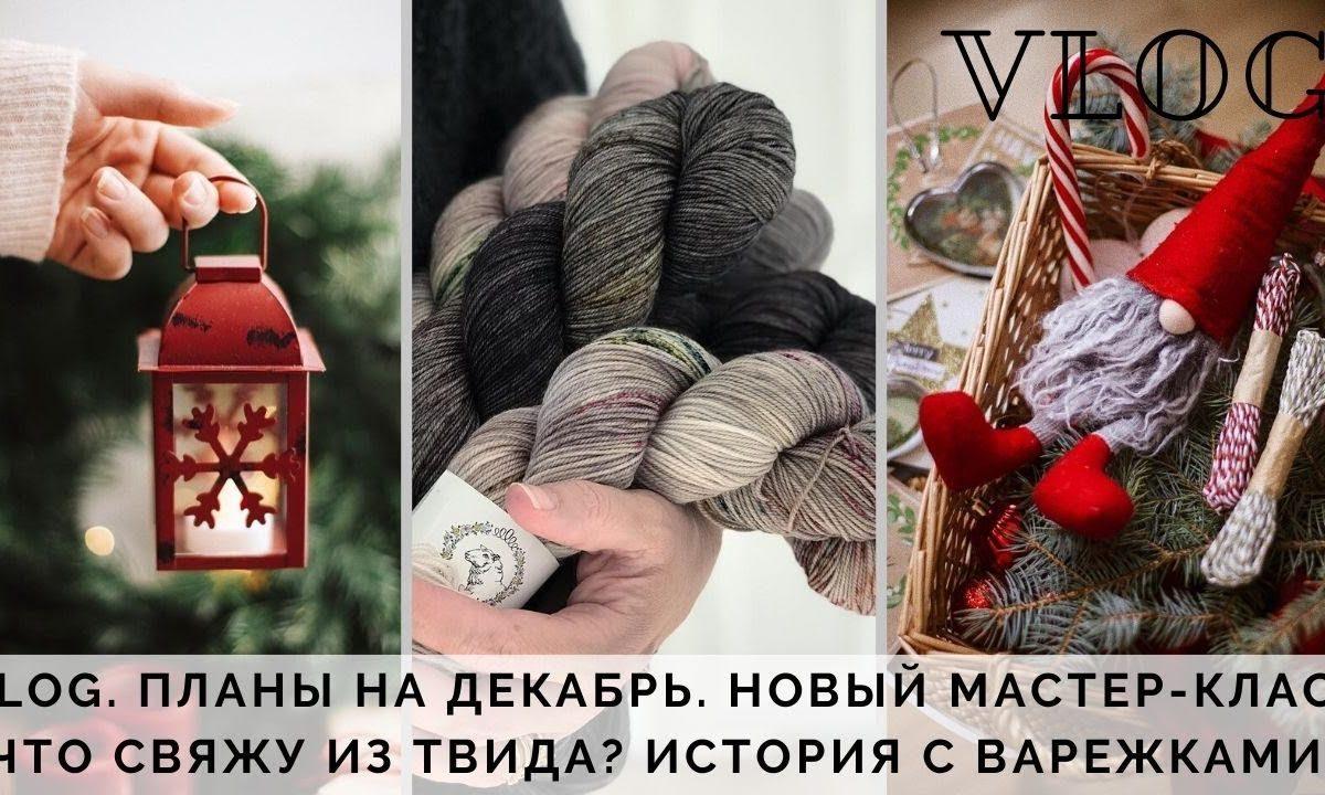 Vlog 20 || планы на декабрь | что буду вязать | новый мастер-класс | история с варежками |