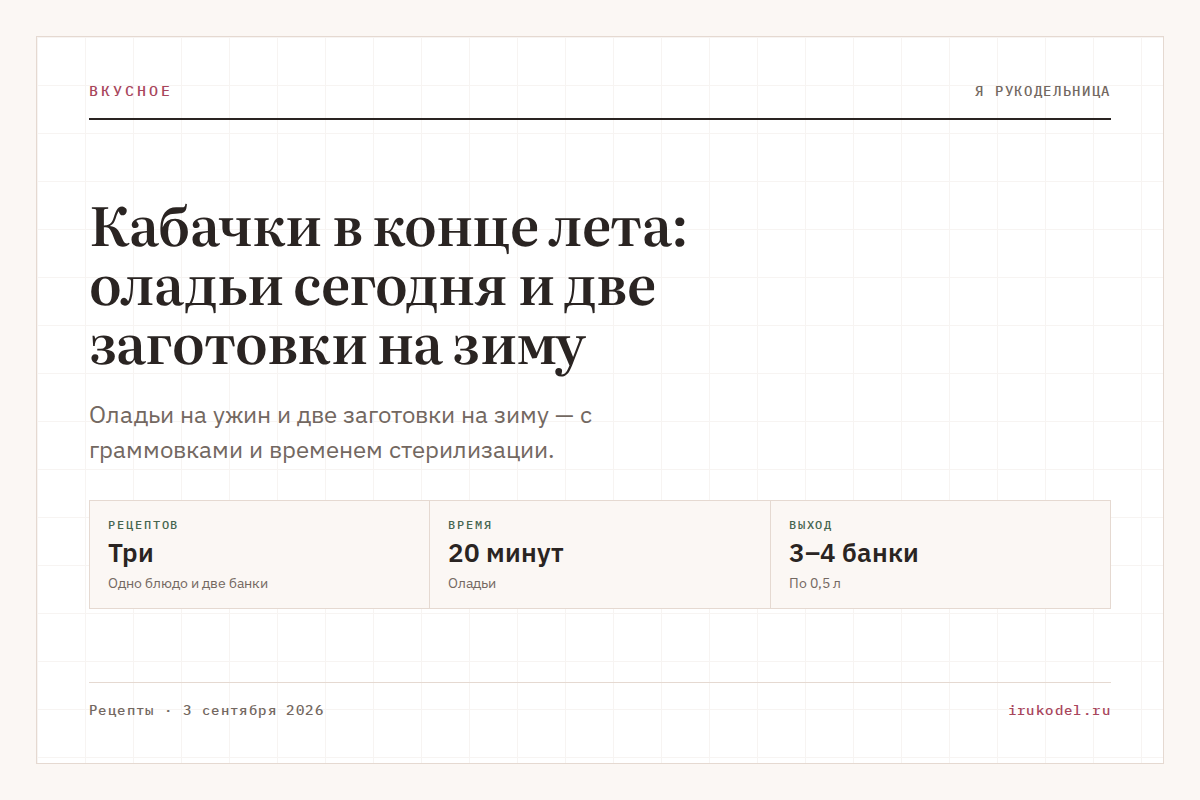 Кабачки в конце лета: оладьи сегодня и две заготовки на зиму