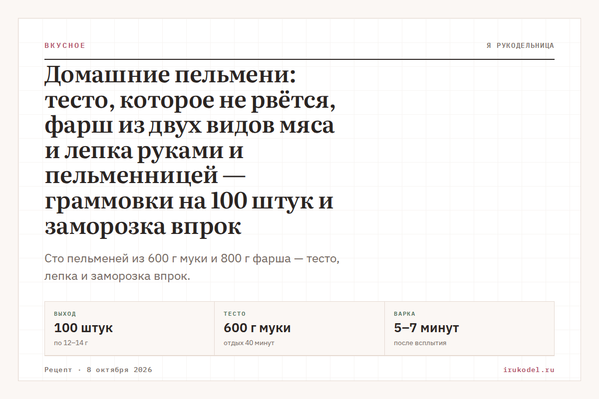 Домашние пельмени: тесто, которое не рвётся, фарш из двух видов мяса и лепка руками и пельменницей — граммовки на 100 штук и заморозка впрок